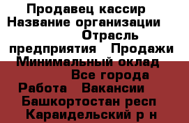 Продавец-кассир › Название организации ­ Prisma › Отрасль предприятия ­ Продажи › Минимальный оклад ­ 23 000 - Все города Работа » Вакансии   . Башкортостан респ.,Караидельский р-н